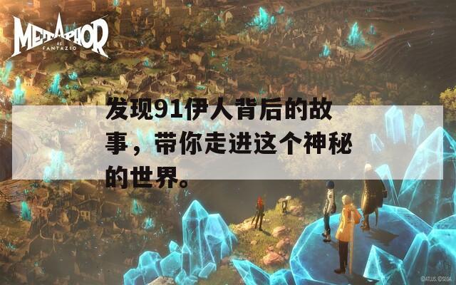 发现91伊人背后的故事，带你走进这个神秘的世界。