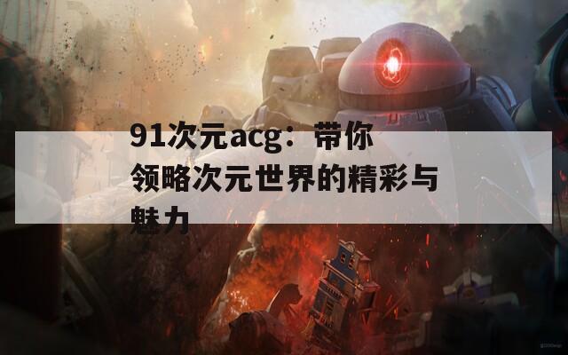 91次元acg：带你领略次元世界的精彩与魅力