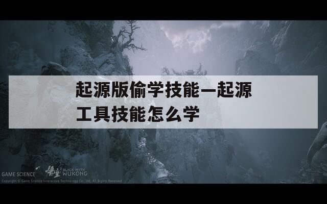 起源版偷学技能—起源工具技能怎么学