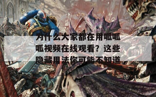 为什么大家都在用呱呱呱视频在线观看？这些隐藏用法你可能不知道