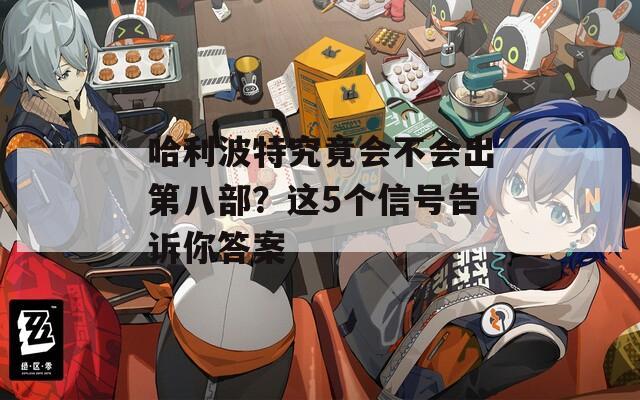 哈利波特究竟会不会出第八部？这5个信号告诉你答案