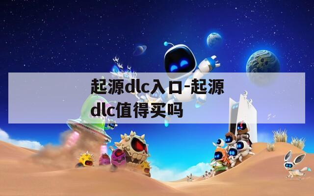 起源dlc入口-起源dlc值得买吗