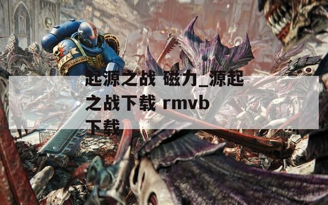 起源之战 磁力_源起之战下载 rmvb 下载