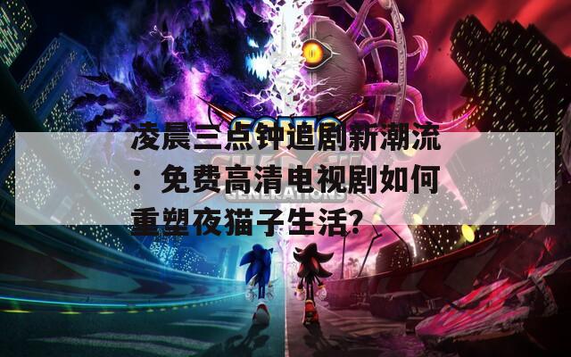 凌晨三点钟追剧新潮流：免费高清电视剧如何重塑夜猫子生活？