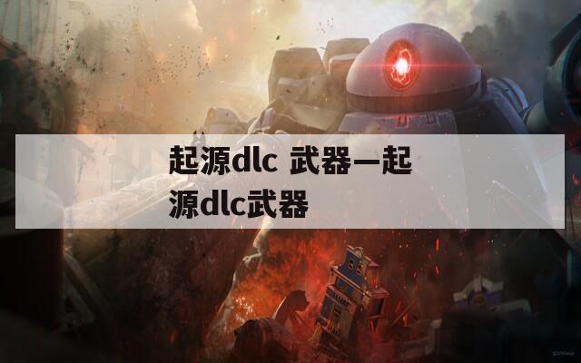 起源dlc 武器—起源dlc武器