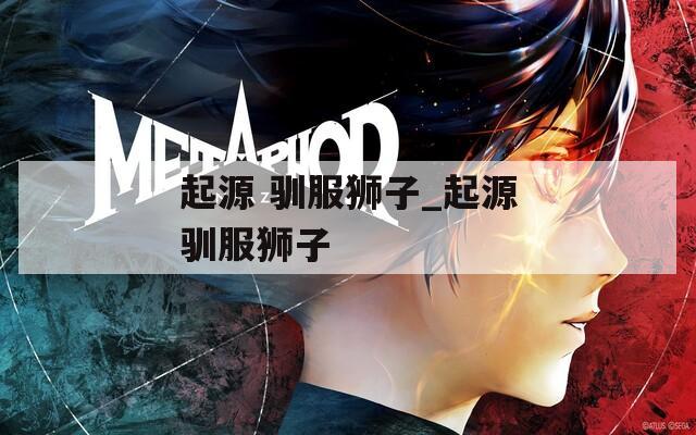 起源 驯服狮子_起源驯服狮子