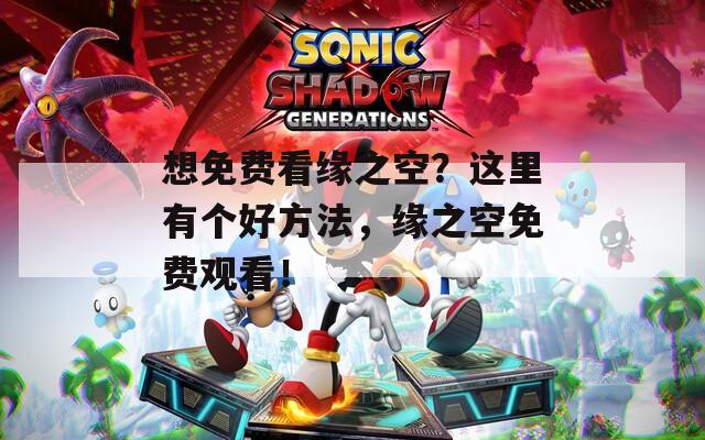 想免费看缘之空？这里有个好方法，缘之空免费观看！