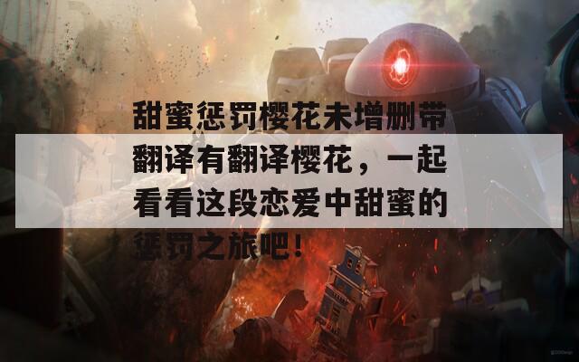甜蜜惩罚樱花未增删带翻译有翻译樱花，一起看看这段恋爱中甜蜜的惩罚之旅吧！