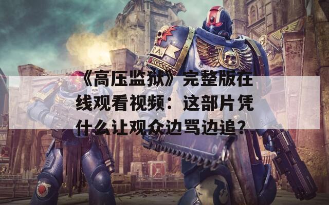 《高压监狱》完整版在线观看视频：这部片凭什么让观众边骂边追？