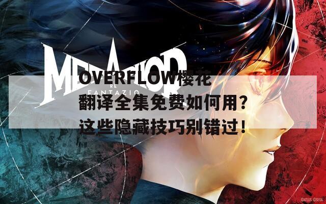 OVERFLOW樱花翻译全集免费如何用？这些隐藏技巧别错过！
