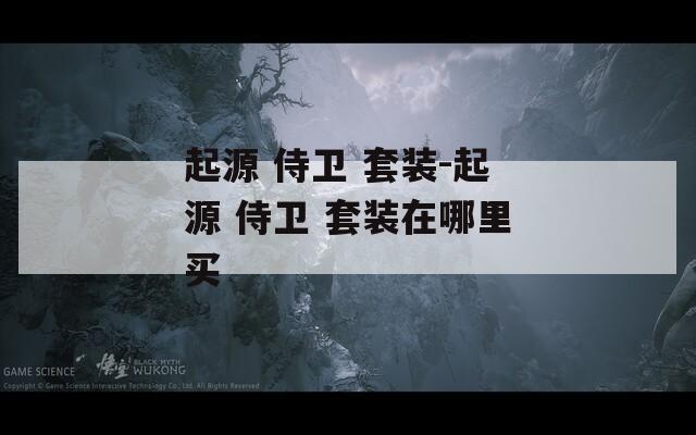 起源 侍卫 套装-起源 侍卫 套装在哪里买