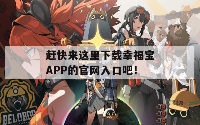 赶快来这里下载幸福宝APP的官网入口吧！