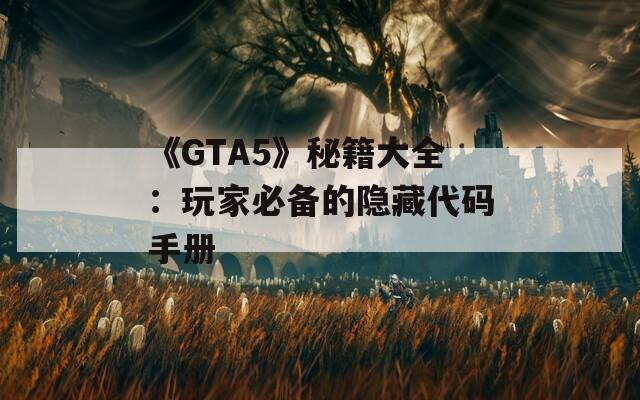 《GTA5》秘籍大全：玩家必备的隐藏代码手册
