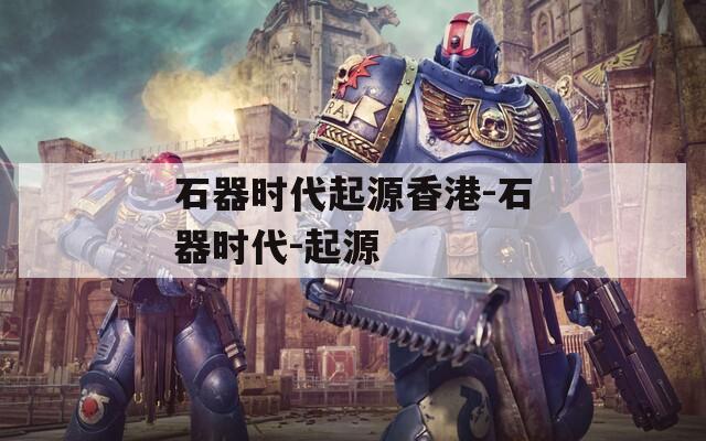 石器时代起源香港-石器时代-起源