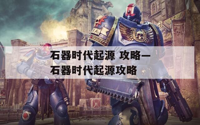 石器时代起源 攻略—石器时代起源攻略