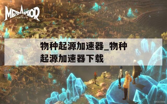 物种起源加速器_物种起源加速器下载