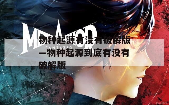 物种起源有没有破解版—物种起源到底有没有破解版