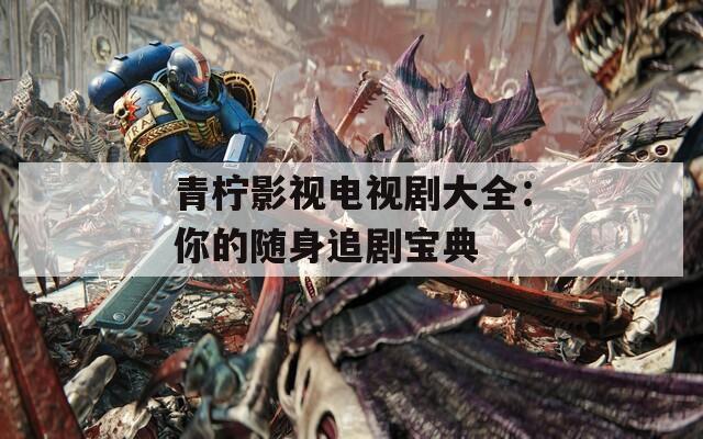 青柠影视电视剧大全：你的随身追剧宝典