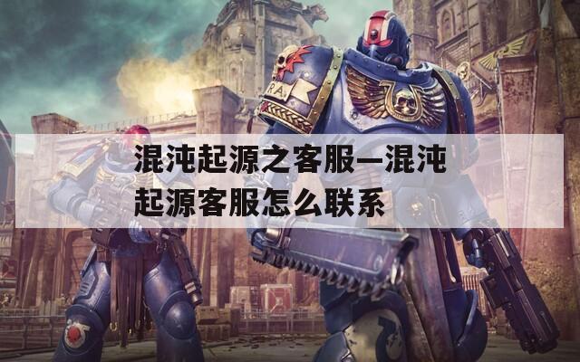 混沌起源之客服—混沌起源客服怎么联系