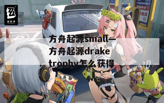 方舟起源small—方舟起源drake trophy怎么获得