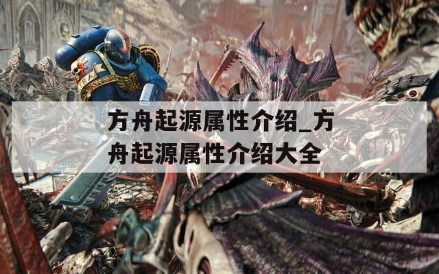 方舟起源属性介绍_方舟起源属性介绍大全