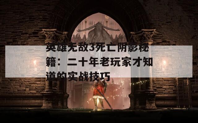 英雄无敌3死亡阴影秘籍：二十年老玩家才知道的实战技巧