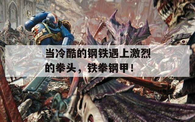 当冷酷的钢铁遇上激烈的拳头，铁拳钢甲！