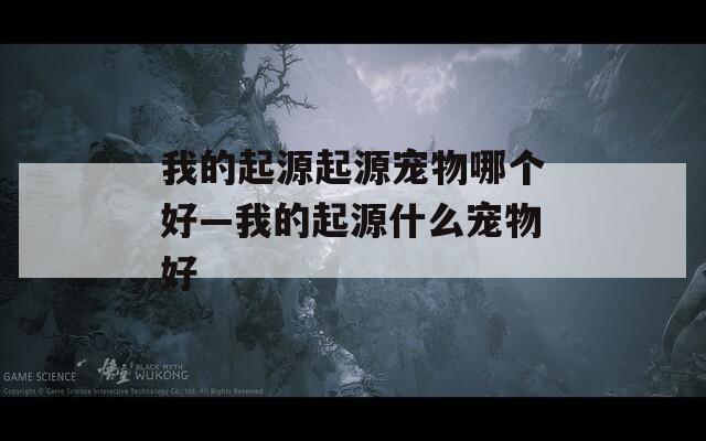 我的起源起源宠物哪个好—我的起源什么宠物好