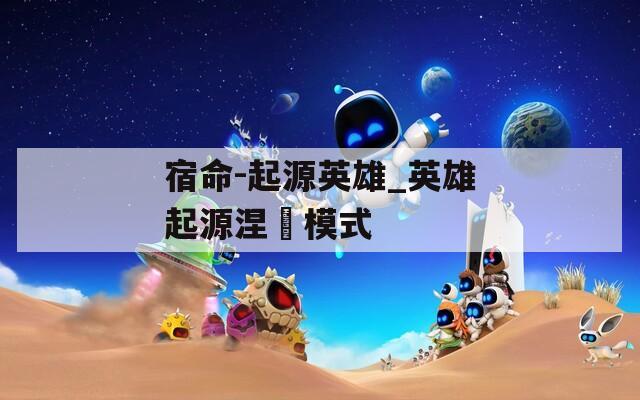 宿命-起源英雄_英雄起源涅槃模式