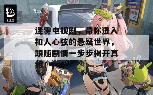 迷雾电视剧，带你进入扣人心弦的悬疑世界，跟随剧情一步步揭开真相！