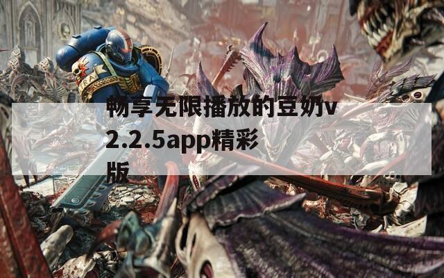 畅享无限播放的豆奶v2.2.5app精彩版