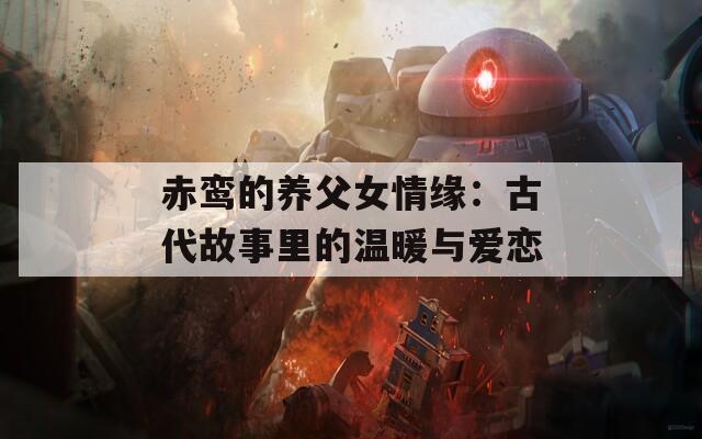 赤鸾的养父女情缘：古代故事里的温暖与爱恋