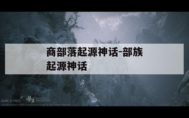 商部落起源神话-部族起源神话