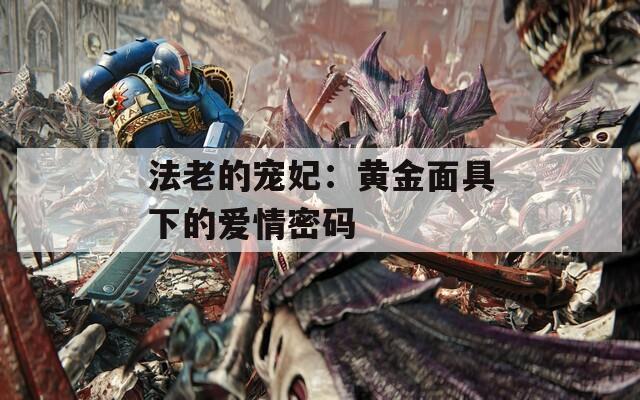 法老的宠妃：黄金面具下的爱情密码