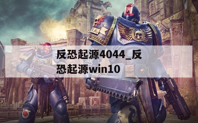 反恐起源4044_反恐起源win10