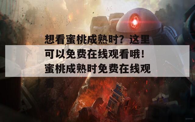 想看蜜桃成熟时？这里可以免费在线观看哦！蜜桃成熟时免费在线观看