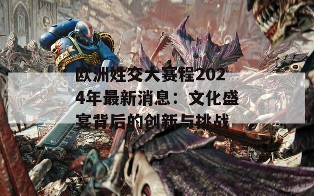 欧洲姓交大赛程2024年最新消息：文化盛宴背后的创新与挑战