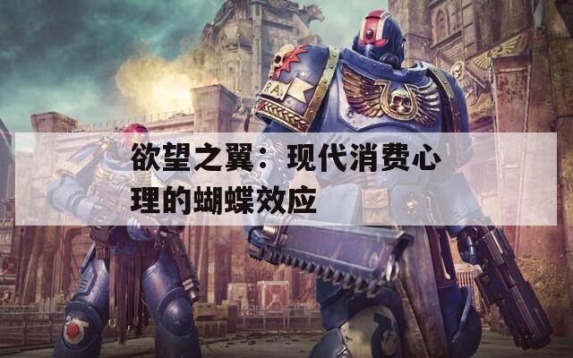 欲望之翼：现代消费心理的蝴蝶效应