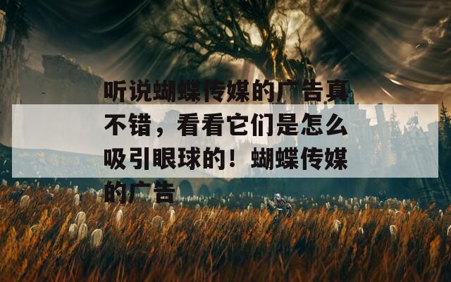 听说蝴蝶传媒的广告真不错，看看它们是怎么吸引眼球的！蝴蝶传媒的广告