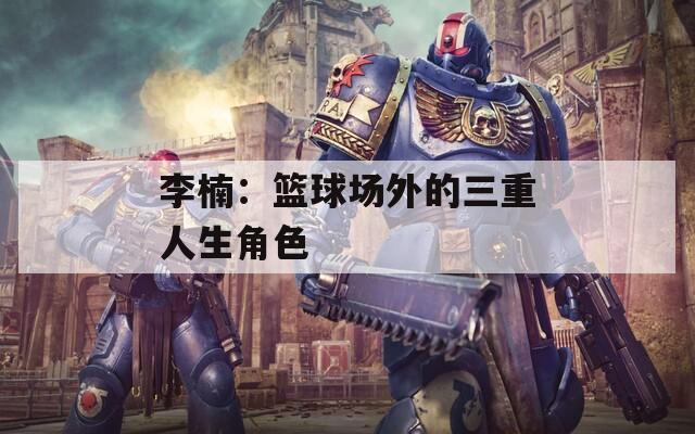 李楠：篮球场外的三重人生角色