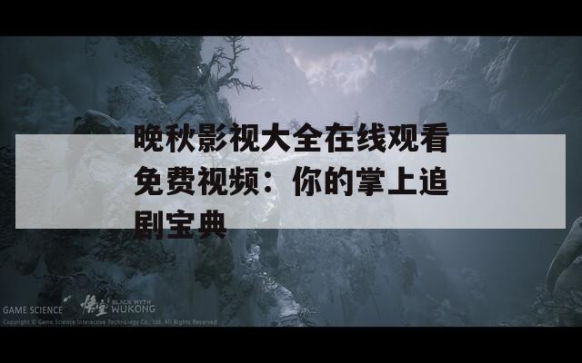 晚秋影视大全在线观看免费视频：你的掌上追剧宝典