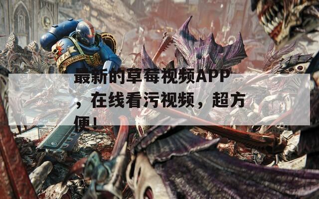 最新的草莓视频APP，在线看污视频，超方便！