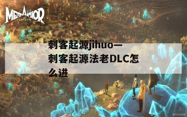 刺客起源jihuo—刺客起源法老DLC怎么进