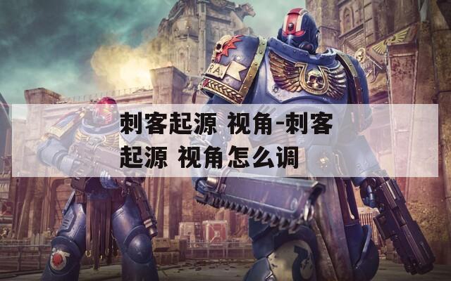 刺客起源 视角-刺客起源 视角怎么调