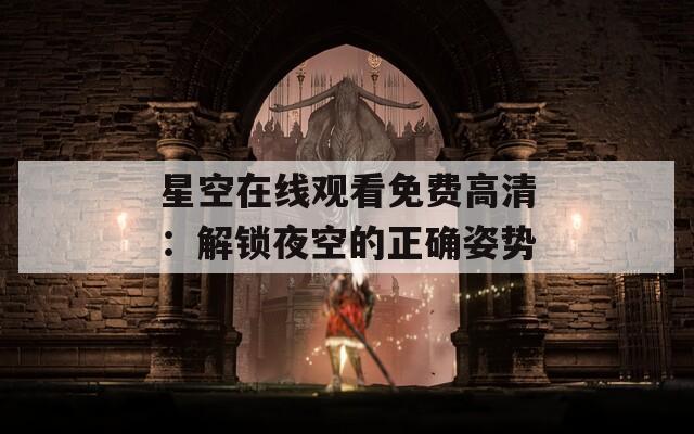 星空在线观看免费高清：解锁夜空的正确姿势