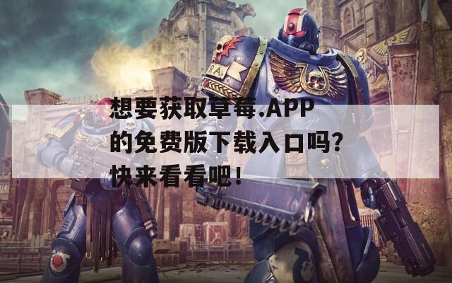 想要获取草莓.APP的免费版下载入口吗？快来看看吧！