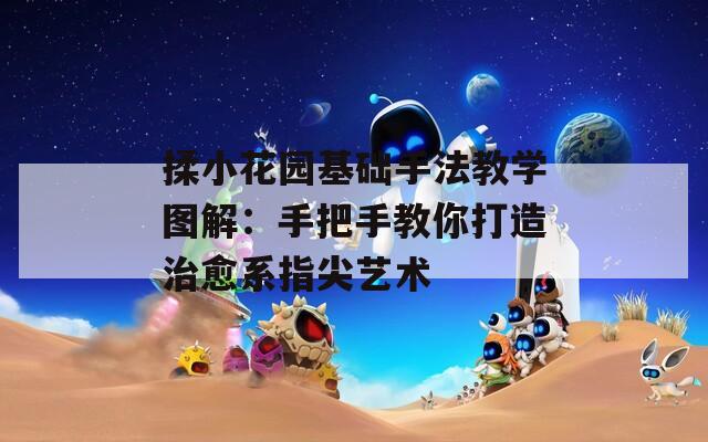 揉小花园基础手法教学图解：手把手教你打造治愈系指尖艺术