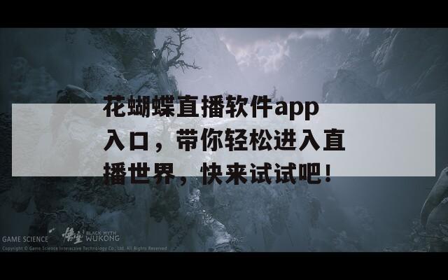 花蝴蝶直播软件app入口，带你轻松进入直播世界，快来试试吧！