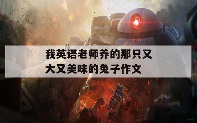 我英语老师养的那只又大又美味的兔子作文