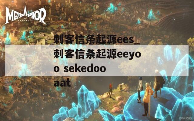 刺客信条起源ees_刺客信条起源eeyoo sekedoo aat